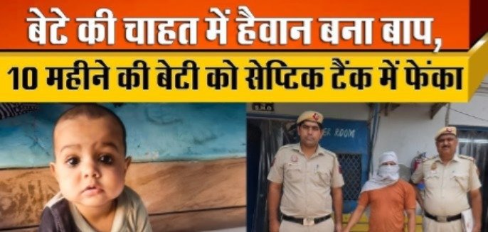 10 महीने की बच्ची को सेप्टिक टैंक में फेंकने वाले कलयुगी पिता की करतूत,बेटे की चाहत, अपहरण का ड्रामा और मर्डर…