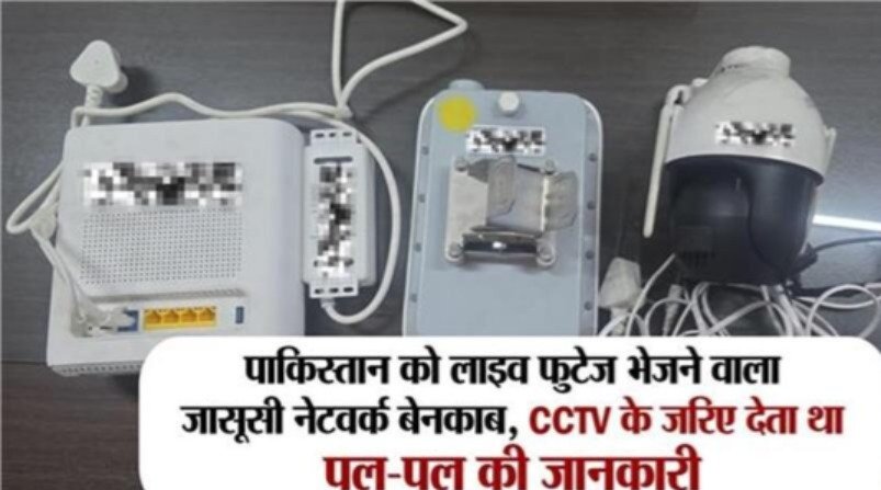 लाइव फुटेज भेजने वाला जासूसी नेटवर्क बेनकाब, पाकिस्तान को CCTV के जरिए देता था पल-पल की जानकारी