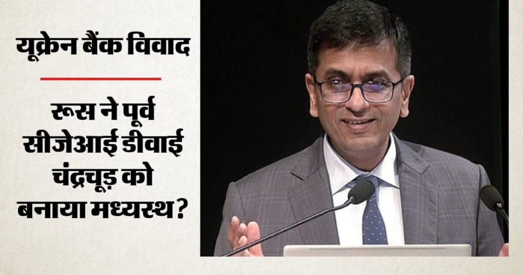 यूक्रेनी बैंक से रूस का अरबों डॉलर का विवाद: पूर्व CJI चंद्रचूड़ को मिली बड़ी जिम्मेदारी